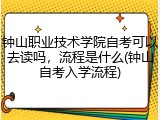 钟山职业技术学院自考可以去读吗，流程是什么(钟山自考入学流程)