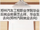 郑州汽车工程职业学院毕业后就业前景怎么样，毕业生去向(郑州汽院就业去向)