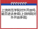 上饶师范学院对外开放吗，能否进去参观(上饶师院对外开放参观)