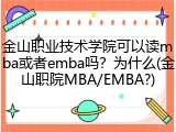 金山职业技术学院可以读mba或者emba吗？为什么(金山职院MBA/EMBA?)