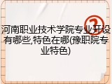 河南职业技术学院专业开设有哪些,特色在哪(豫职院专业特色)