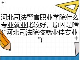 河北司法警官职业学院什么专业就业比较好，原因是啥("河北司法院校就业佳专业")