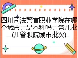四川司法警官职业学院在哪个城市，是本科吗，第几批(川警职院城市批次)