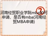 河南经贸职业学院mba如何申请，是否有mba(河南经贸MBA申请)