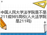 中国人民大学法学院是不是211或985高校(人大法学院是211吗)