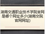 湖南交通职业技术学院官网是哪个网址多少(湖南交院官网网址)