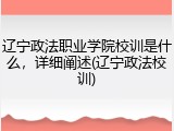 辽宁政法职业学院校训是什么，详细阐述(辽宁政法校训)