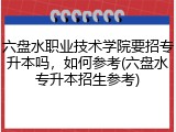 六盘水职业技术学院要招专升本吗，如何参考(六盘水专升本招生参考)