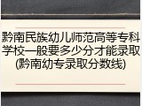 黔南民族幼儿师范高等专科学校一般要多少分才能录取(黔南幼专录取分数线)