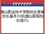唐山职业技术学院校长是谁,校长基本介绍(唐山职院校长简介)