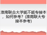 淮南联合大学能不能专接本，如何参考？(淮南联大专接本参考)