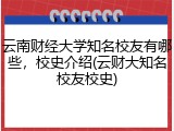云南财经大学知名校友有哪些，校史介绍(云财大知名校友校史)