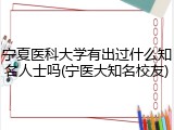 宁夏医科大学有出过什么知名人士吗(宁医大知名校友)