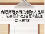 合肥师范学院的创始人是谁，前身是什么(合肥师院创始人前身)