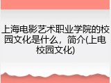 上海电影艺术职业学院的校园文化是什么，简介(上电校园文化)