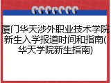 厦门华天涉外职业技术学院新生入学报道时间和指南(华天学院新生指南)