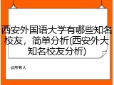 西安外国语大学有哪些知名校友，简单分析(西安外大知名校友分析)