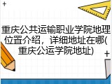重庆公共运输职业学院地理位置介绍，详细地址在哪(重庆公运学院地址)