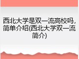 西北大学是双一流高校吗，简单介绍(西北大学双一流简介)