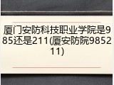 厦门安防科技职业学院是985还是211(厦安防院985211)