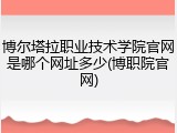 博尔塔拉职业技术学院官网是哪个网址多少(博职院官网)