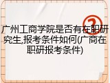 广州工商学院是否有在职研究生,报考条件如何(广商在职研报考条件)