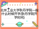 北京工业大学耿丹学院一般什么时候开学(耿丹学院开学时间)