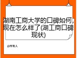 湖南工商大学的口碑如何，现在怎么样了(湖工商口碑现状)