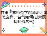甘肃民族师范学院师资力量怎么样，名气如何(甘肃民院师资名气)
