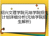 绍兴文理学院元培学院招生计划详细分析(元培学院招生解析)