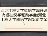 河北工程大学科信学院开设有哪些奖学和助学金(河北工程大学科信学院奖助学金)