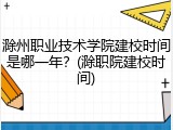 滁州职业技术学院建校时间是哪一年？(滁职院建校时间)