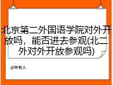 北京第二外国语学院对外开放吗，能否进去参观(北二外对外开放参观吗)