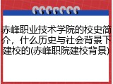 赤峰职业技术学院的校史简介，什么历史与社会背景下建校的(赤峰职院建校背景)
