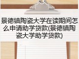景德镇陶瓷大学在读期间怎么申请助学贷款(景德镇陶瓷大学助学贷款)