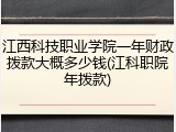 江西科技职业学院一年财政拨款大概多少钱(江科职院年拨款)