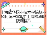 上海欧华职业技术学院毕业如何调档案呢("上海欧华职院调档")