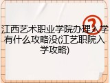 江西艺术职业学院办理入学有什么攻略没(江艺职院入学攻略)