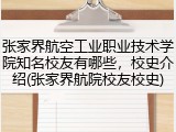 张家界航空工业职业技术学院知名校友有哪些，校史介绍(张家界航院校友校史)