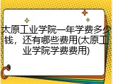 太原工业学院一年学费多少钱，还有哪些费用(太原工业学院学费费用)