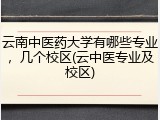 云南中医药大学有哪些专业，几个校区(云中医专业及校区)