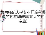 赣南师范大学专业开设有哪些,特色在哪(赣南师大特色专业)