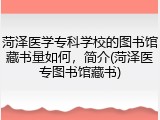 菏泽医学专科学校的图书馆藏书量如何，简介(菏泽医专图书馆藏书)