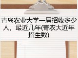 青岛农业大学一届招收多少人，最近几年(青农大近年招生数)
