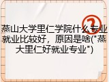 燕山大学里仁学院什么专业就业比较好，原因是啥("燕大里仁好就业专业")