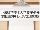 中国科学技术大学要多少分才能进(中科大录取分数线)