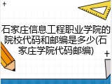 石家庄信息工程职业学院的院校代码和邮编是多少(石家庄学院代码邮编)