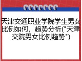 天津交通职业学院学生男女比例如何，趋势分析("天津交院男女比例趋势")
