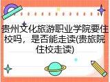 贵州文化旅游职业学院要住校吗，是否能走读(贵旅院住校走读)