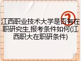 江西职业技术大学是否有在职研究生,报考条件如何(江西职大在职研条件)